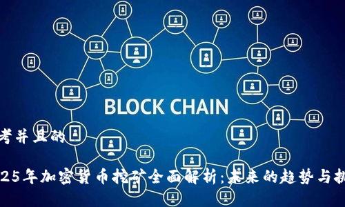 思考并且的  
  
2025年加密货币挖矿全面解析：未来的趋势与挑战