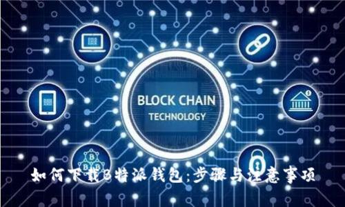 如何下载B特派钱包：步骤与注意事项