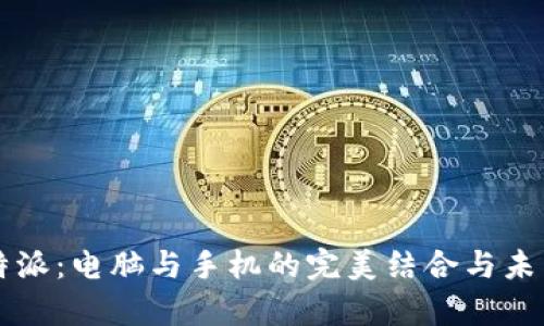 2023年B特派：电脑与手机的完美结合与未来趋势分析