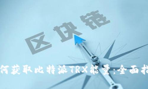 如何获取比特派TRX能量：全面指南