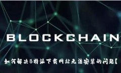 如何解决B特派下载网站无法安装的问题？