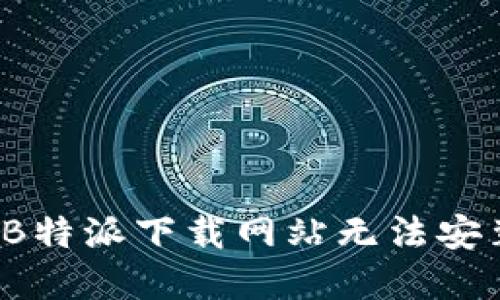 如何解决B特派下载网站无法安装的问题？