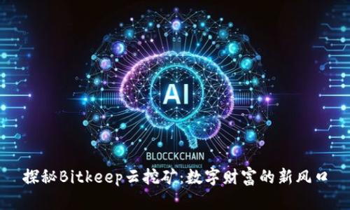 探秘Bitkeep云挖矿：数字财富的新风口