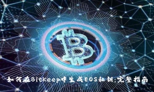 如何在BitKeep中生成EOS私钥：完整指南