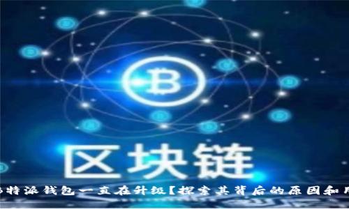 为什么B特派钱包一直在升级？探索其背后的原因和用户影响