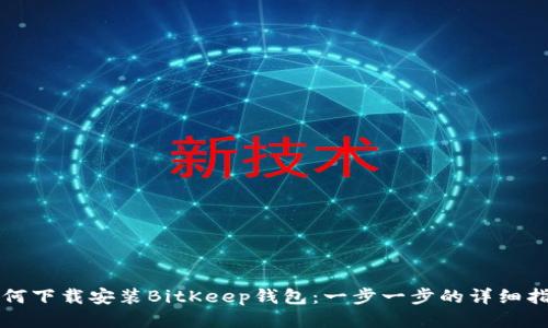 如何下载安装BitKeep钱包：一步一步的详细指南