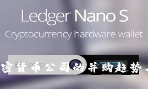 2023年加密货币公司的并购趋势与影响分析