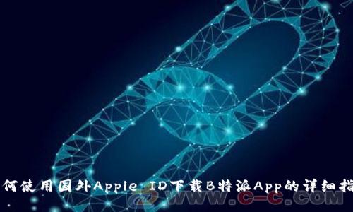 如何使用国外Apple ID下载B特派App的详细指南