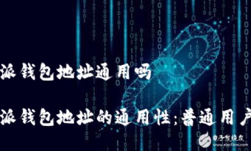 比特派钱包地址通用吗

比特派钱包地址的通用性：普通用户须知