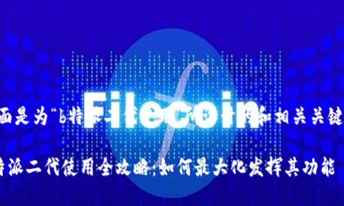 下面是为“b特派二代使用”所设计的和相关关键词：

B特派二代使用全攻略：如何最大化发挥其功能