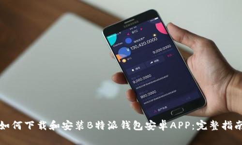 如何下载和安装B特派钱包安卓APP：完整指南