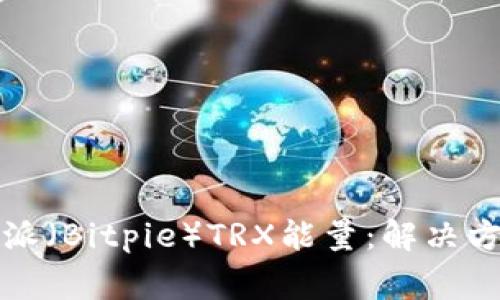 如何有效管理比特派（Bitpie）TRX能量：解决方案与常见问题解答