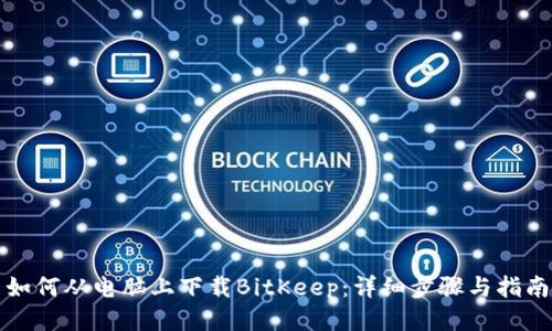 如何从电脑上下载BitKeep：详细步骤与指南
