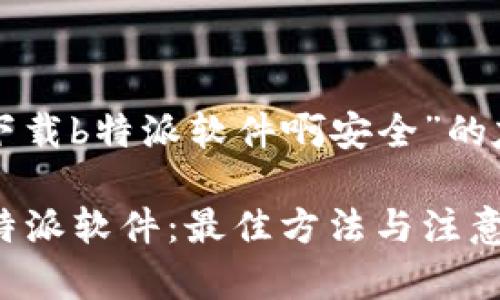 以下是关于“在哪下载b特派软件啊安全”的友好和相关关键词。

如何安全地下载b特派软件：最佳方法与注意事项