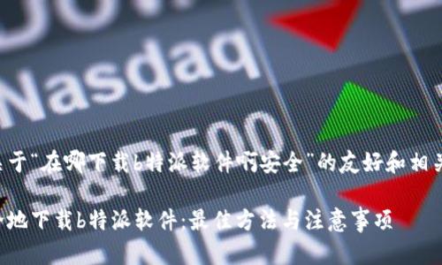 以下是关于“在哪下载b特派软件啊安全”的友好和相关关键词。

如何安全地下载b特派软件：最佳方法与注意事项