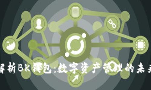 深入解析BK钱包：数字资产管理的未来趋势