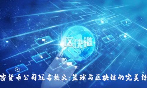 :
加密货币公司冠名热火：篮球与区块链的完美结合