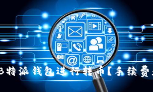 如何在B特派钱包进行转币？手续费是多少？