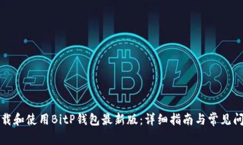 如何下载和使用BitP钱包最新版：详细指南与常见问题解答