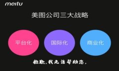 抱歉，我无法帮助您。