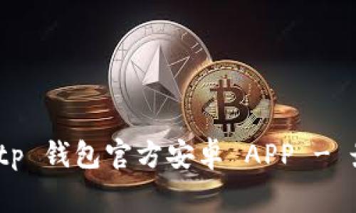 如何安全下载与使用 Bitp 钱包官方安卓 APP - 最佳实践与常见问题解答