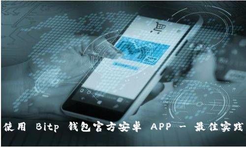 如何安全下载与使用 Bitp 钱包官方安卓 APP - 最佳实践与常见问题解答