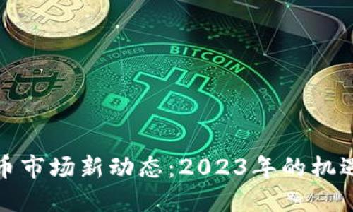 加密货币市场新动态：2023年的机遇与挑战
