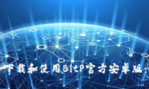 如何安全下载和使用BitP官方安卓版：全面指南