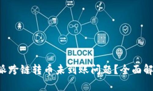 如何解决B特派跨链转币未到账问题？全面解析与解决方案