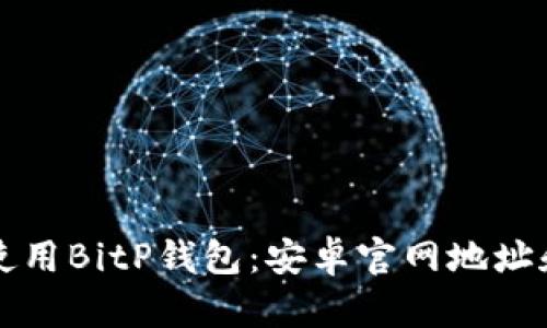 如何安全使用BitP钱包：安卓官网地址和使用指南