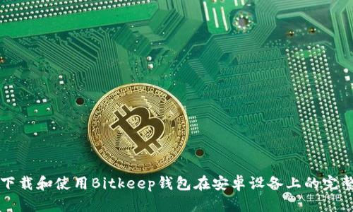如何下载和使用Bitkeep钱包在安卓设备上的完整指南