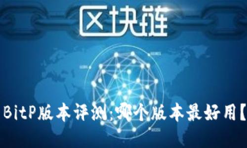 BitP版本评测：哪个版本最好用？