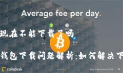 比特派现在不能下载了吗比特派钱包下载问题解