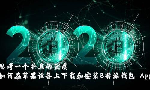 思考一个并且的优质  
如何在苹果设备上下载和安装B特派钱包 App