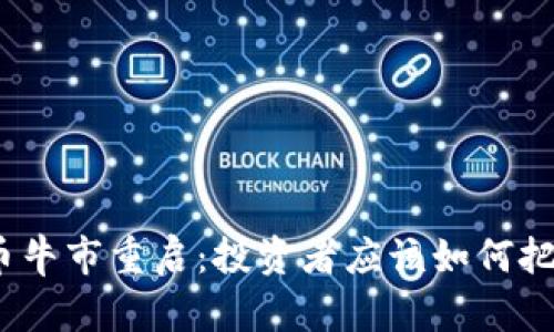 加密货币牛市重启：投资者应该如何把握机遇？