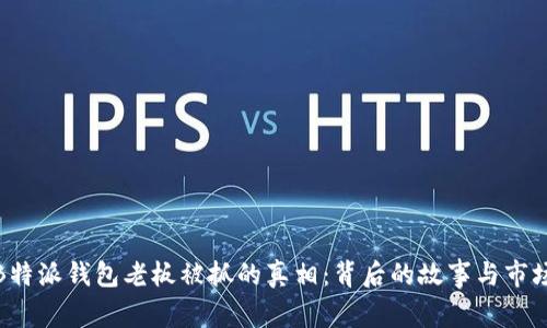 揭秘B特派钱包老板被抓的真相：背后的故事与市场影响