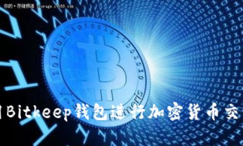 如何使用Bitkeep钱包进行加密货币交易和管理