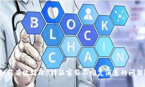 如何有效处理B特派客服不回复消息的问题？