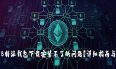 如何解决B特派钱包下载安装不了的问题？详细指