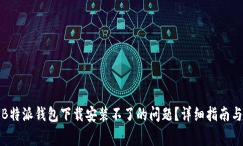 如何解决B特派钱包下载安装不了的问题？详细指南与常见问答