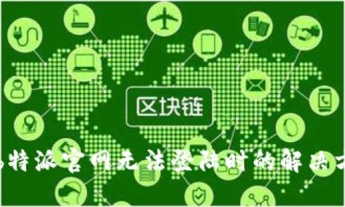 当b特派官网无法登陆时的解决方案