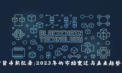 加密货币新纪录：2023年的市场变迁与未来趋势分析
