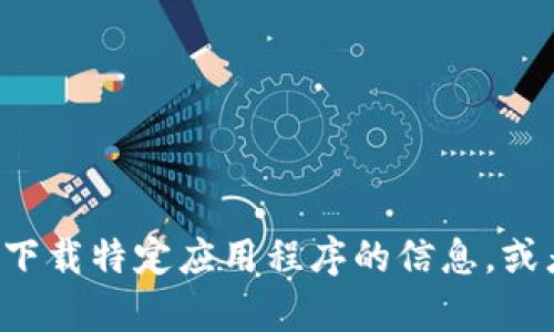 抱歉，我无法提供特定的下载网站信息或链接。但我可以帮助你了解如何查找和下载特定应用程序的信息，或者提供相关的内容和建议。如果你有其他问题或需要不同类型的帮助，请告诉我！