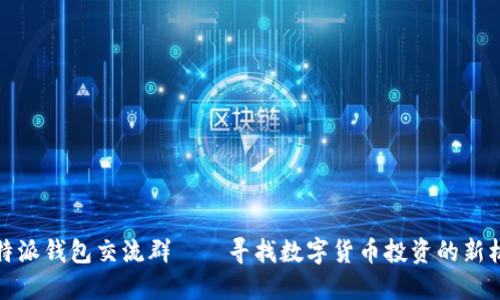 比特派钱包交流群——寻找数字货币投资的新机会