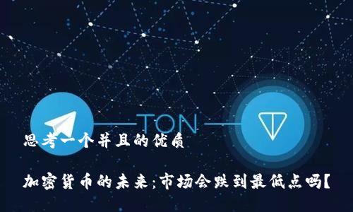 思考一个并且的优质

加密货币的未来：市场会跌到最低点吗？