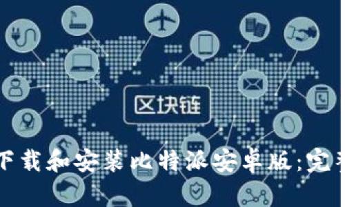 如何下载和安装比特派安卓版：完整指南