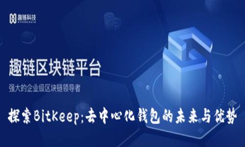 探索BitKeep：去中心化钱包的未来与优势