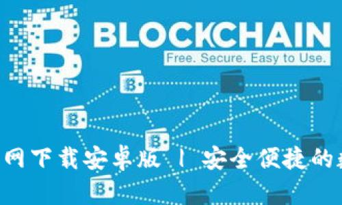 B特派钱包地址官网下载安卓版 | 安全便捷的数字资产管理工具