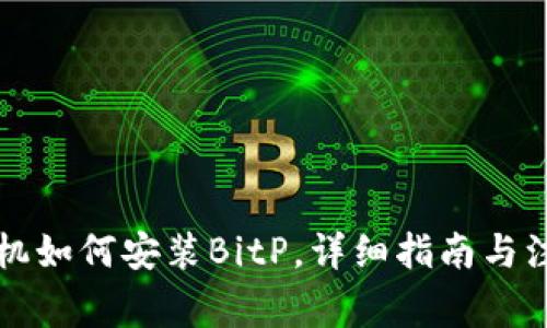 华为手机如何安装BitP，详细指南与注意事项