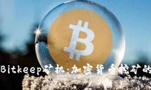 深入解析Bitkeep矿机：加密货币挖矿的最佳选择